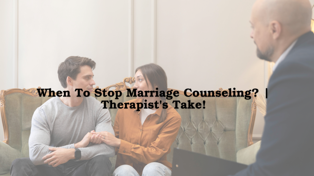 When To Stop Marriage Counseling? | Therapist’s Take!