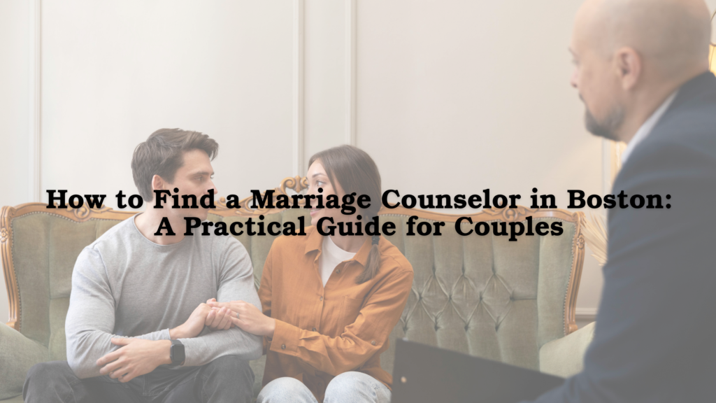 How to Find a Marriage Counselor in Boston: A Practical Guide for Couples